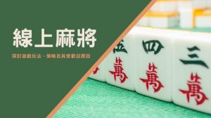 線上麻將|探討遊戲玩法、策略及其受歡迎原因